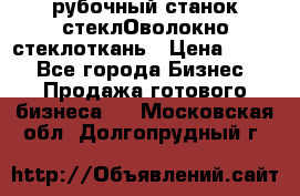 рубочный станок стеклОволокно стеклоткань › Цена ­ 100 - Все города Бизнес » Продажа готового бизнеса   . Московская обл.,Долгопрудный г.